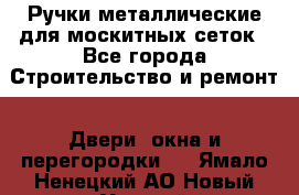 Ручки металлические для москитных сеток - Все города Строительство и ремонт » Двери, окна и перегородки   . Ямало-Ненецкий АО,Новый Уренгой г.